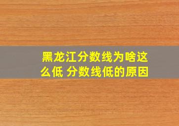 黑龙江分数线为啥这么低 分数线低的原因